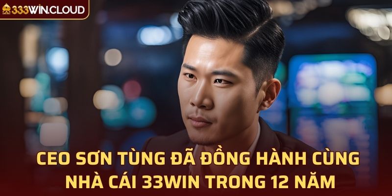 CEO Sơn Tùng đã đồng hành cùng nhà cái 33WIN trong 12 năm