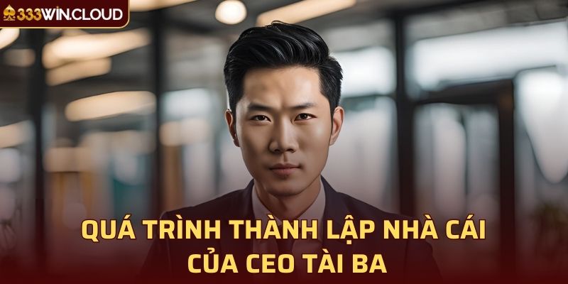 Quá trình thành lập nhà cái của CEO tài ba