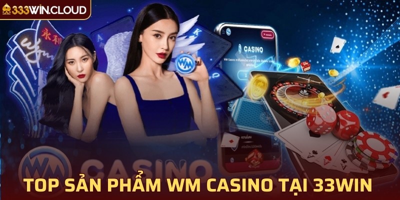 Top các sản phẩm WM Casino tại 33WIN 